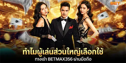 ทำไมผู้เล่นส่วนใหญ่เลือกใช้ ทางเข้า BETMAX356 ผ่านมือถือ